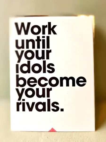 Arbejd, indtil dine idoler bliver dine rivaler.