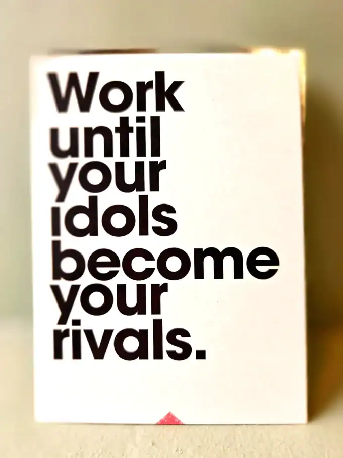 Arbejd, indtil dine idoler bliver dine rivaler.